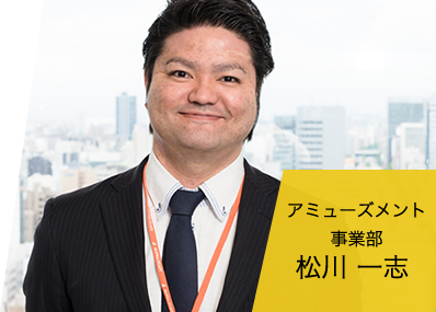 アミューズメント事業部 松川 一志