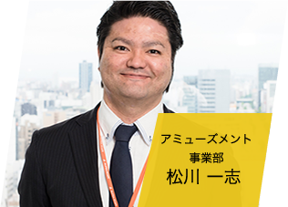 アミューズメント事業部 松川 一志